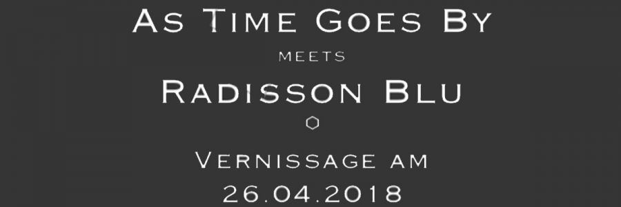 Einladung zur Vernissage „AS TIME GOES BY“ im Radisson Blu